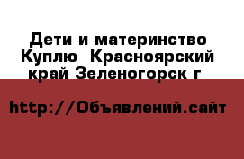 Дети и материнство Куплю. Красноярский край,Зеленогорск г.